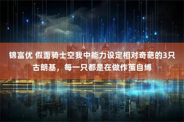锦富优 假面骑士空我中能力设定相对奇葩的3只古朗基，每一只都是在做作茧自缚