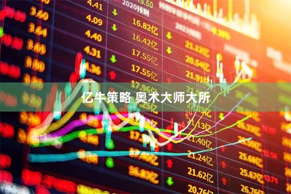 亿牛策略 奥术大师大所