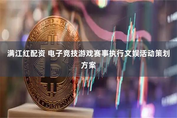 满江红配资 电子竞技游戏赛事执行文娱活动策划方案