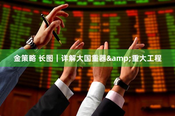 金策略 长图｜详解大国重器&重大工程