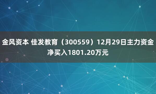 金风资本 佳发教育（300559）12月29日主力资金净买入1801.20万元