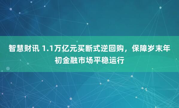 智慧财讯 1.1万亿元买断式逆回购，保障岁末年初金融市场平稳运行