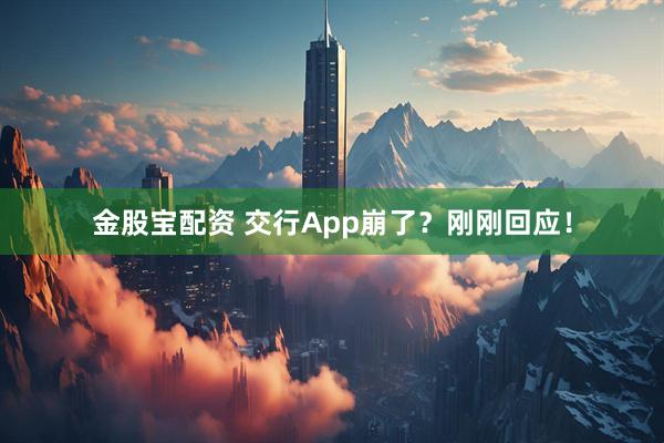 金股宝配资 交行App崩了？刚刚回应！