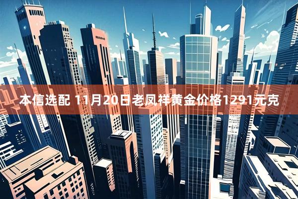 本信选配 11月20日老凤祥黄金价格1291元克